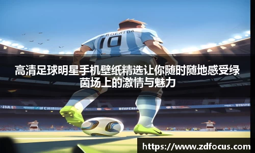 高清足球明星手机壁纸精选让你随时随地感受绿茵场上的激情与魅力